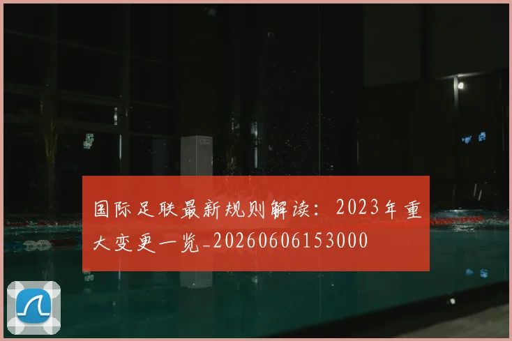 国际足联最新规则解读：2023年重大变更一览_20260606153000