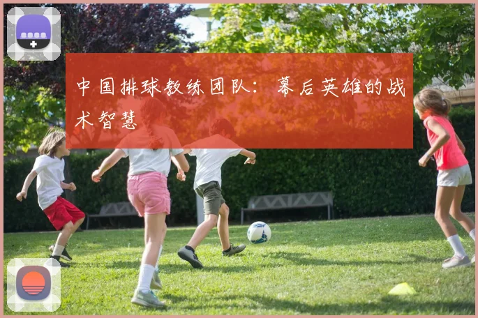中国排球教练团队：幕后英雄的战术智慧