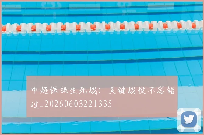 中超保级生死战：关键战役不容错过_20260603221335