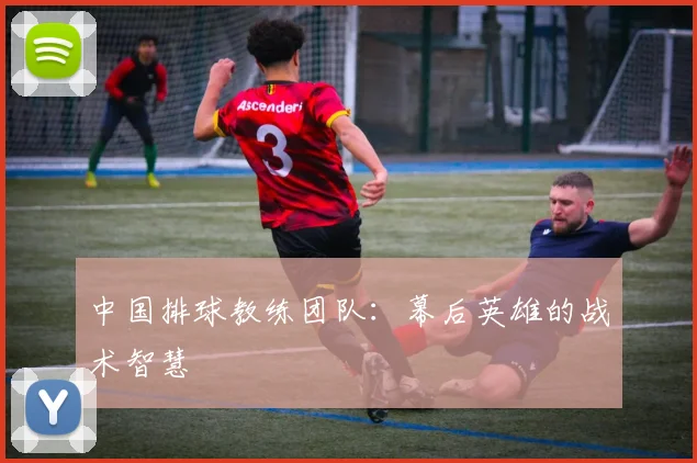 中国排球教练团队：幕后英雄的战术智慧
