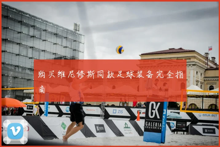 购买维尼修斯同款足球装备完全指南
