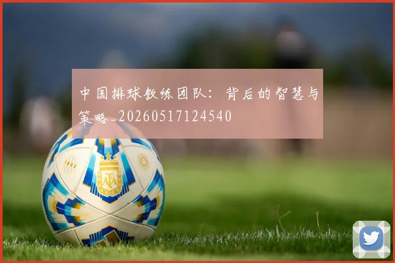 中国排球教练团队：背后的智慧与策略_20260517124540