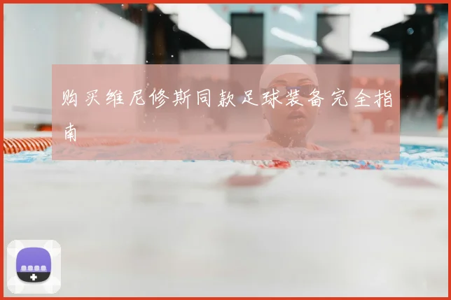 购买维尼修斯同款足球装备完全指南