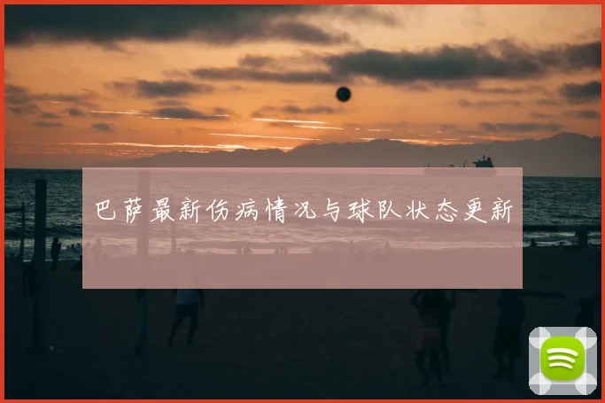 巴萨最新伤病情况与球队状态更新