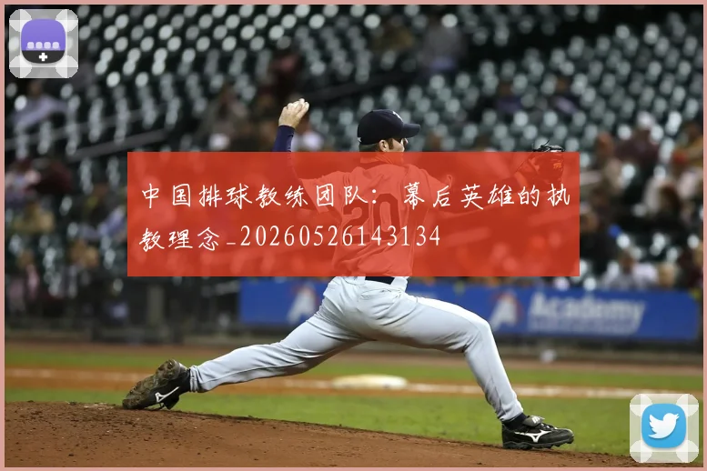 中国排球教练团队：幕后英雄的执教理念_20260526143134