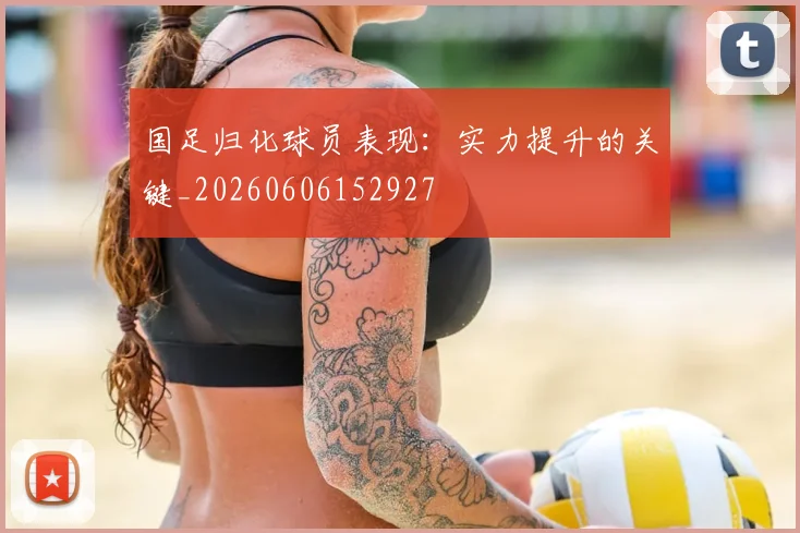国足归化球员表现:实力提升的关键_20260606152927