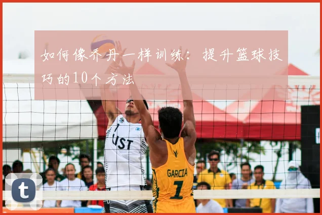 如何像乔丹一样训练:提升篮球技巧的10个方法