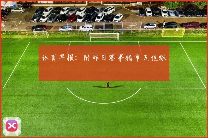 体育早报：附昨日赛事精华五佳球