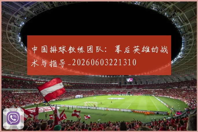 中国排球教练团队：幕后英雄的战术与指导_20260603221310