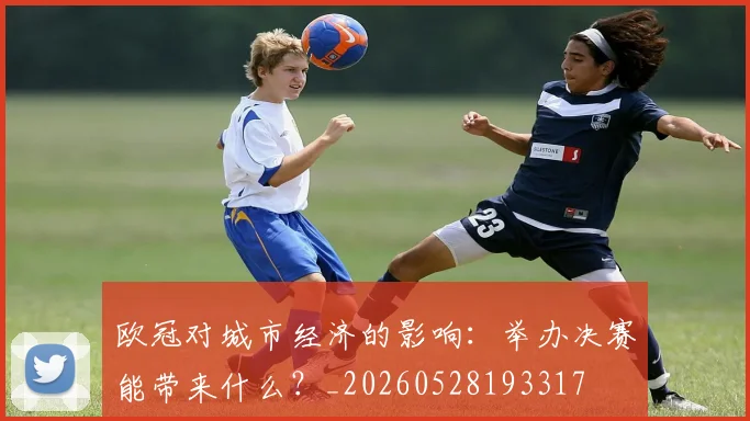 欧冠对城市经济的影响：举办决赛能带来什么？_20260528193317