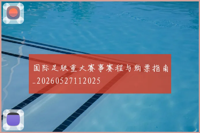 国际足联重大赛事赛程与购票指南_20260527112025