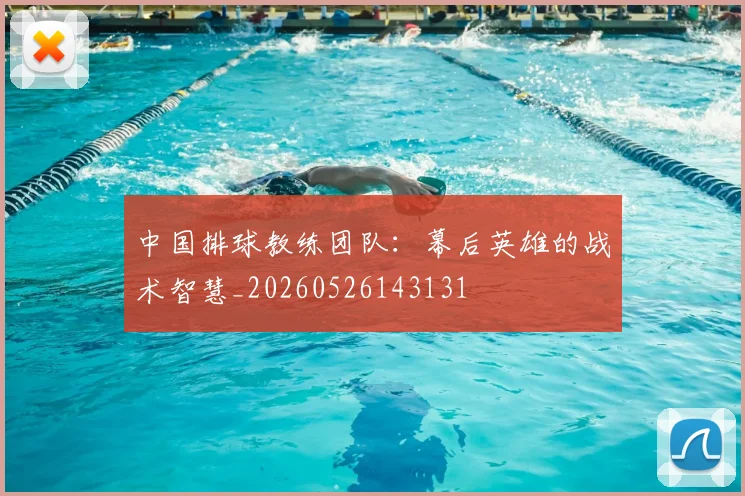 中国排球教练团队：幕后英雄的战术智慧_20260526143131