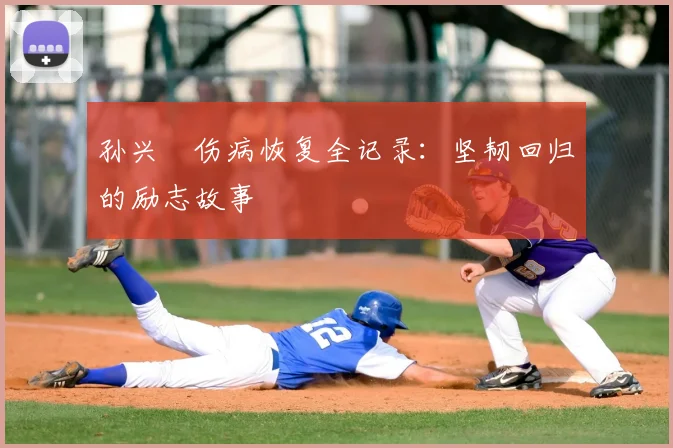 孙兴慜伤病恢复全记录：坚韧回归的励志故事